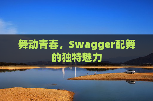 舞动青春，Swagger配舞的独特魅力